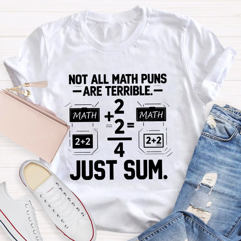 Not All Math Puns Are Terrible Just Sum Teacher T-shirt