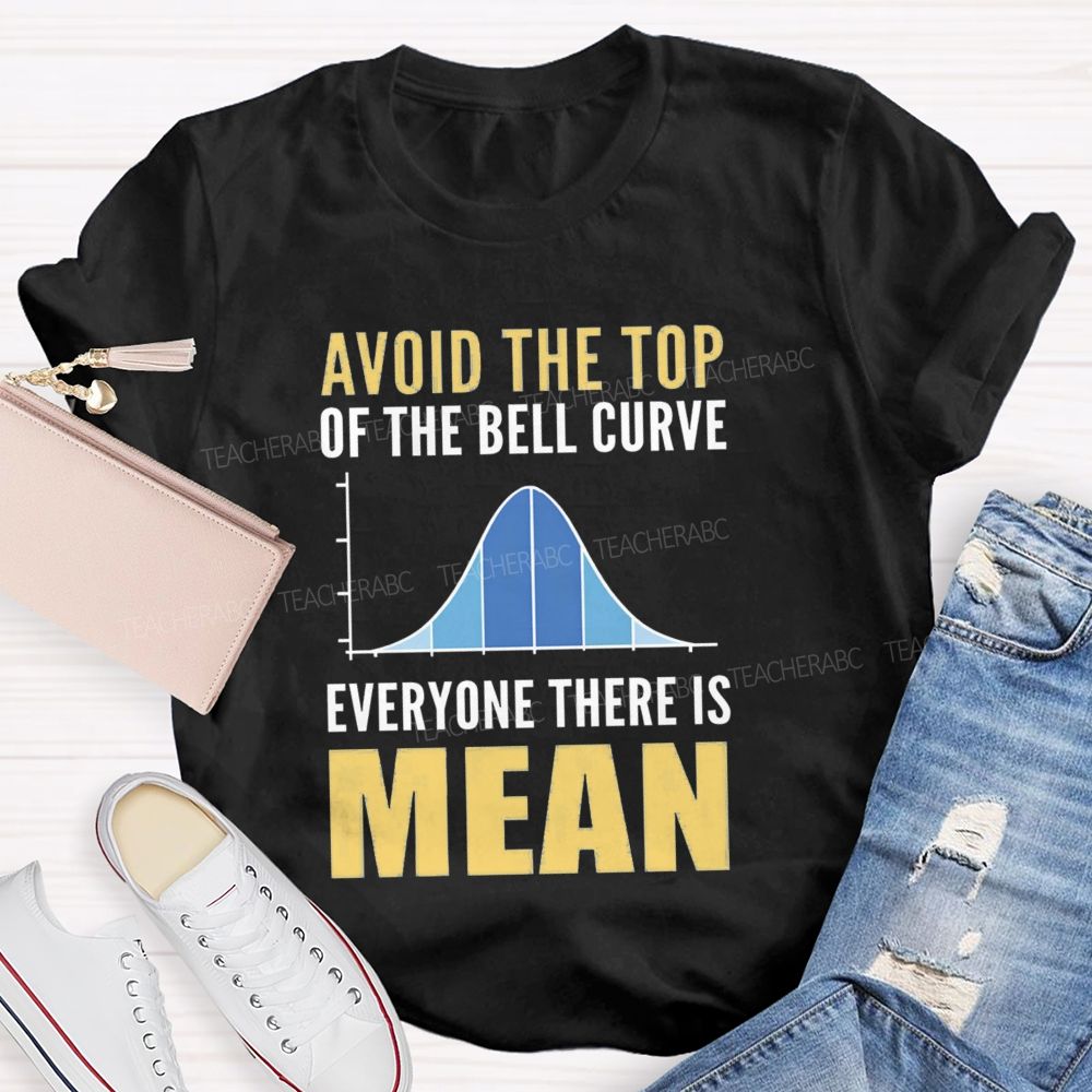Avoid The Top Of The Bell Curve Everyone There Is Mean T-shirt