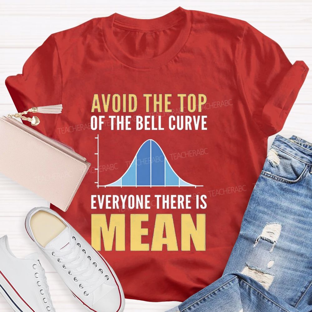 Avoid The Top Of The Bell Curve Everyone There Is Mean T-shirt