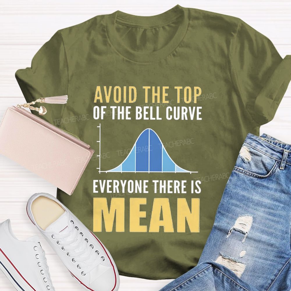 Avoid The Top Of The Bell Curve Everyone There Is Mean T-shirt