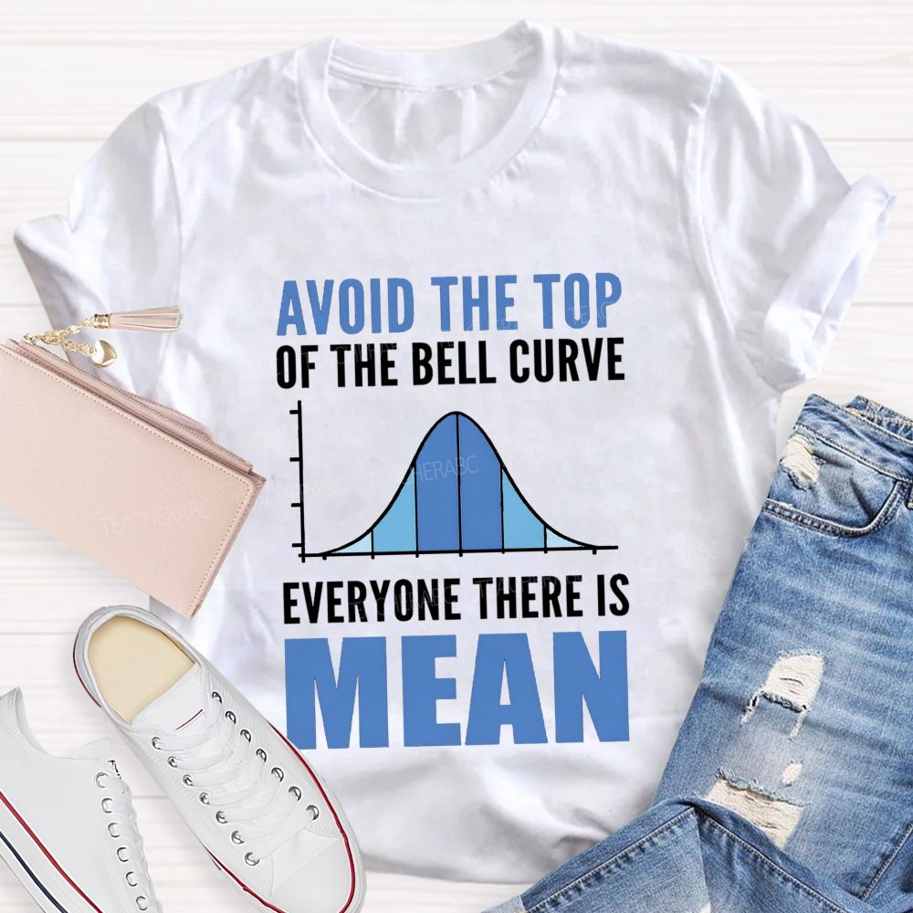 Avoid The Top Of The Bell Curve Everyone There Is Mean T-shirt