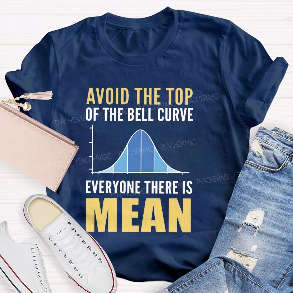 Avoid The Top Of The Bell Curve Everyone There Is Mean T-shirt