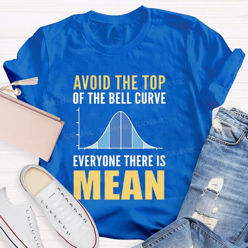 Avoid The Top Of The Bell Curve Everyone There Is Mean T-shirt