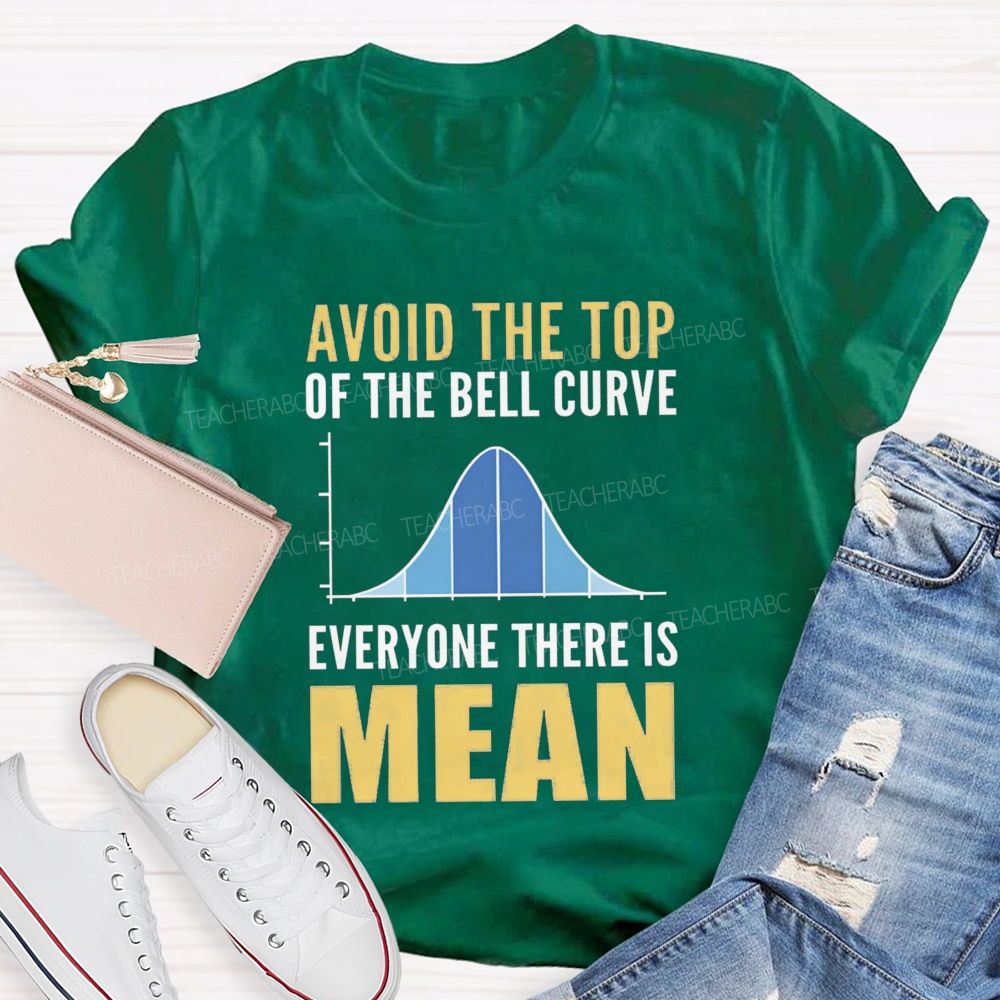 Avoid The Top Of The Bell Curve Everyone There Is Mean T-shirt
