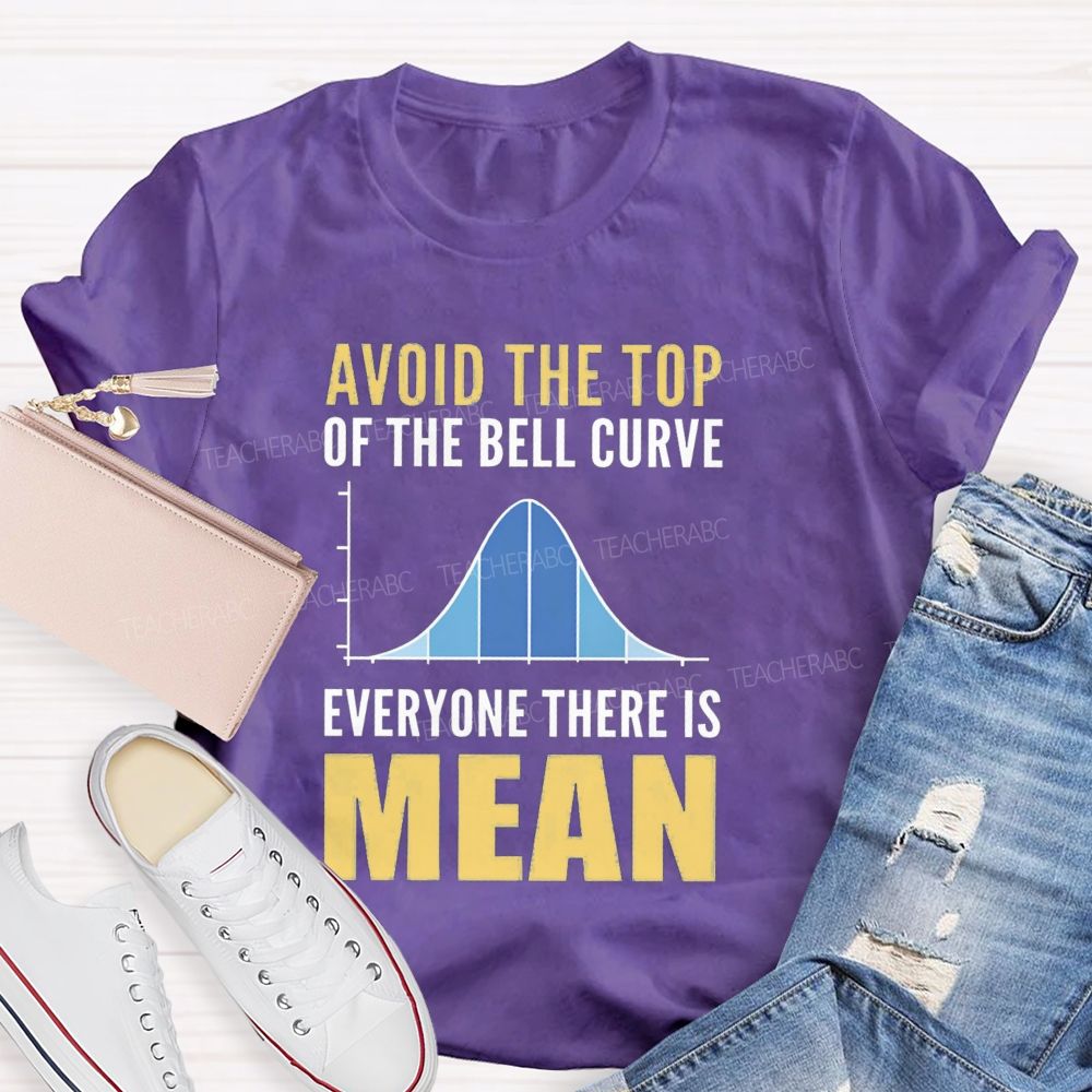 Avoid The Top Of The Bell Curve Everyone There Is Mean T-shirt