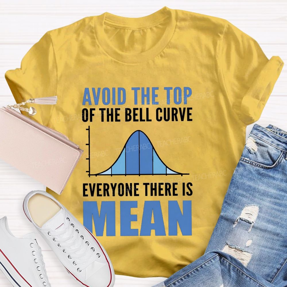 Avoid The Top Of The Bell Curve Everyone There Is Mean T-shirt