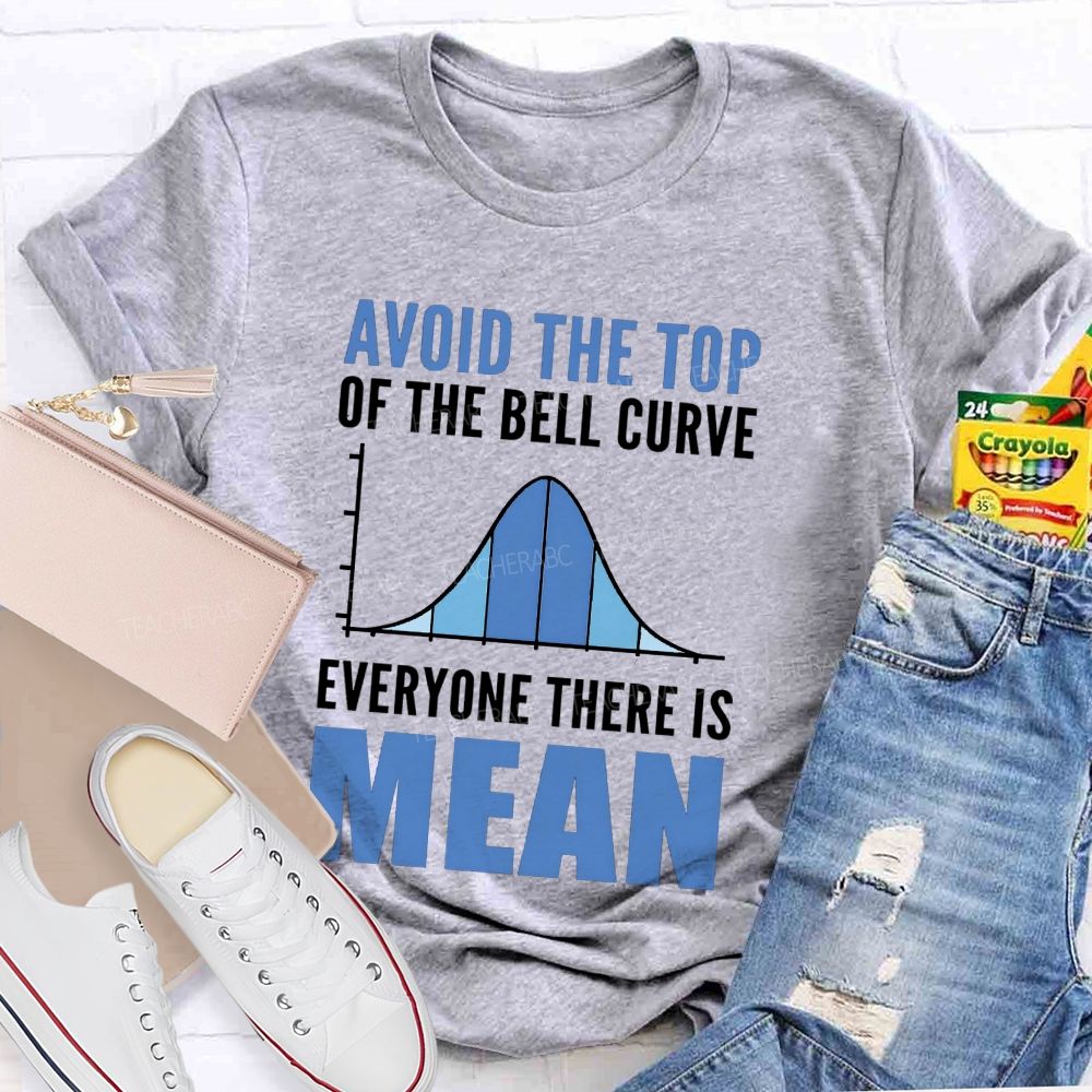 Avoid The Top Of The Bell Curve Everyone There Is Mean T-shirt