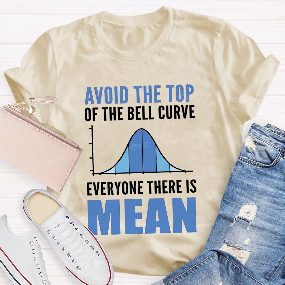 Avoid The Top Of The Bell Curve Everyone There Is Mean T-shirt