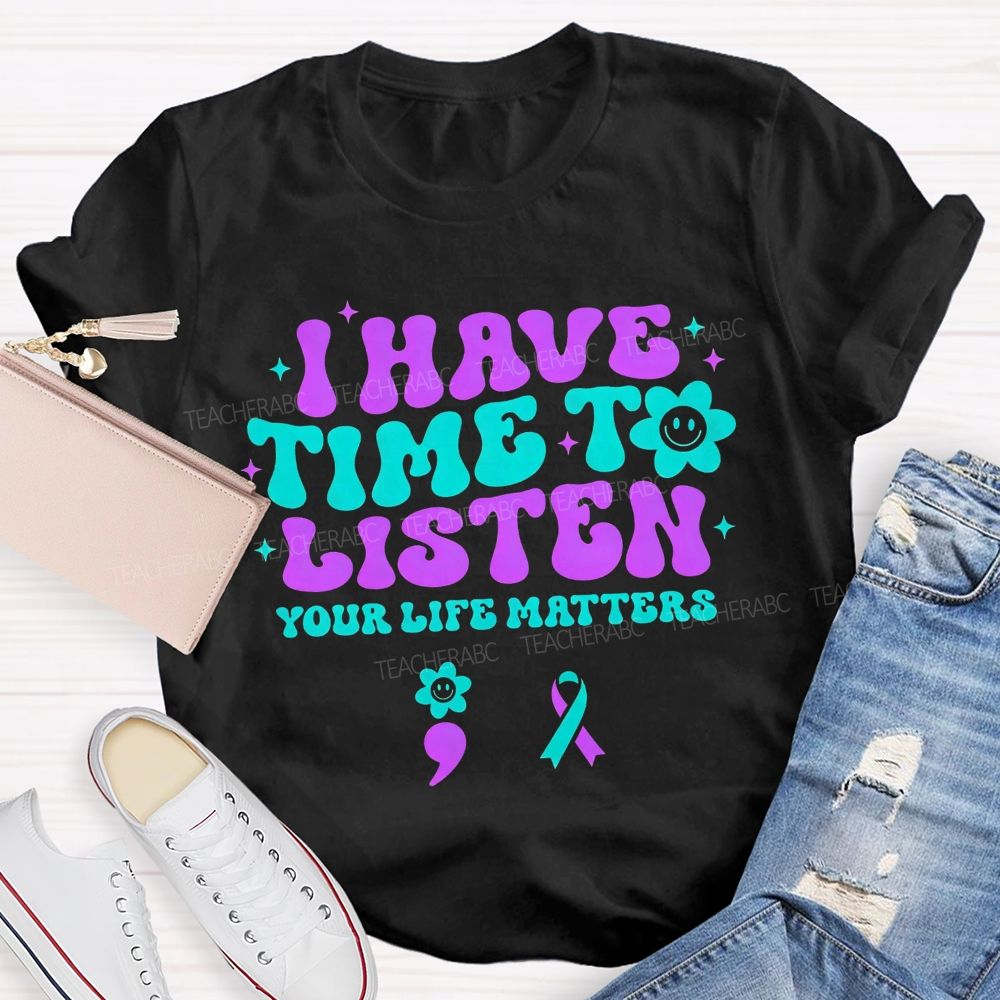 I Have Time To Listen Your Life Matters Teacher T-shirt