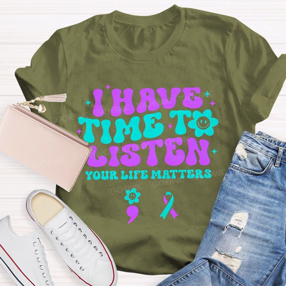 I Have Time To Listen Your Life Matters Teacher T-shirt