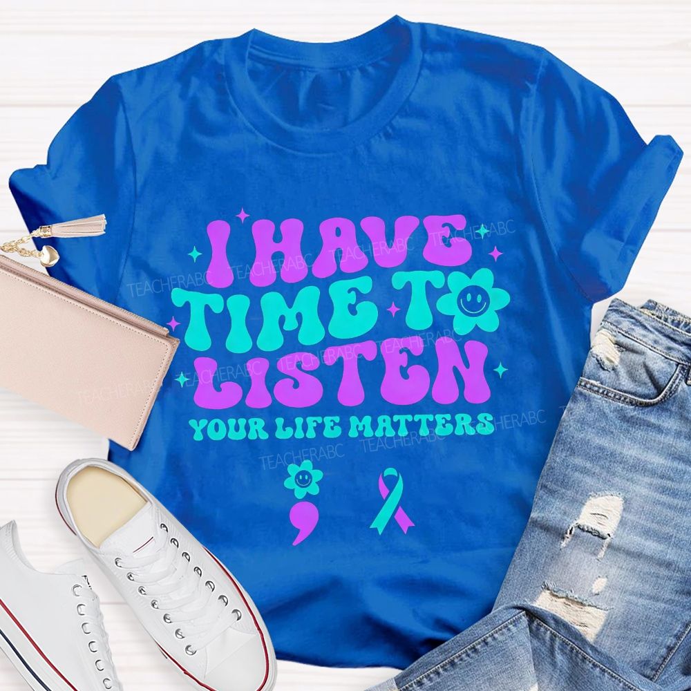 I Have Time To Listen Your Life Matters Teacher T-shirt