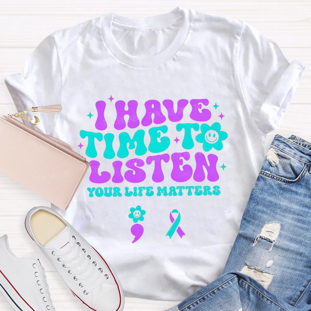 I Have Time To Listen Your Life Matters Teacher T-shirt