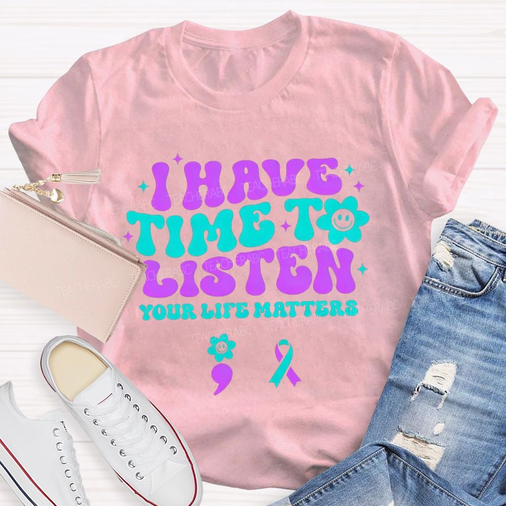 I Have Time To Listen Your Life Matters Teacher T-shirt
