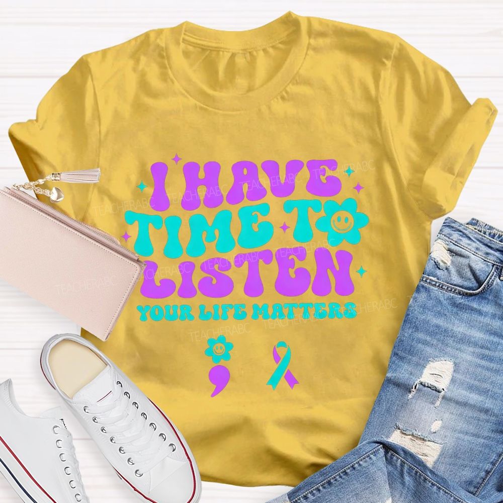 I Have Time To Listen Your Life Matters Teacher T-shirt