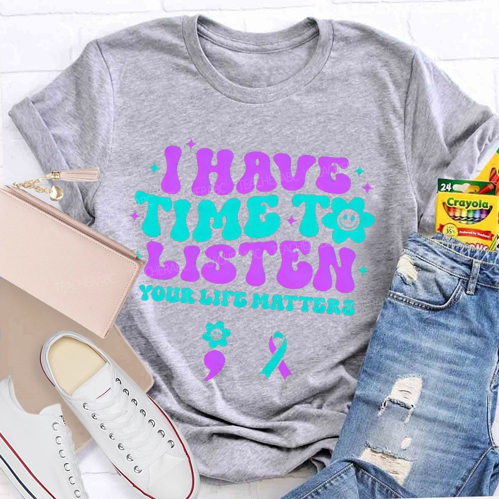 I Have Time To Listen Your Life Matters Teacher T-shirt