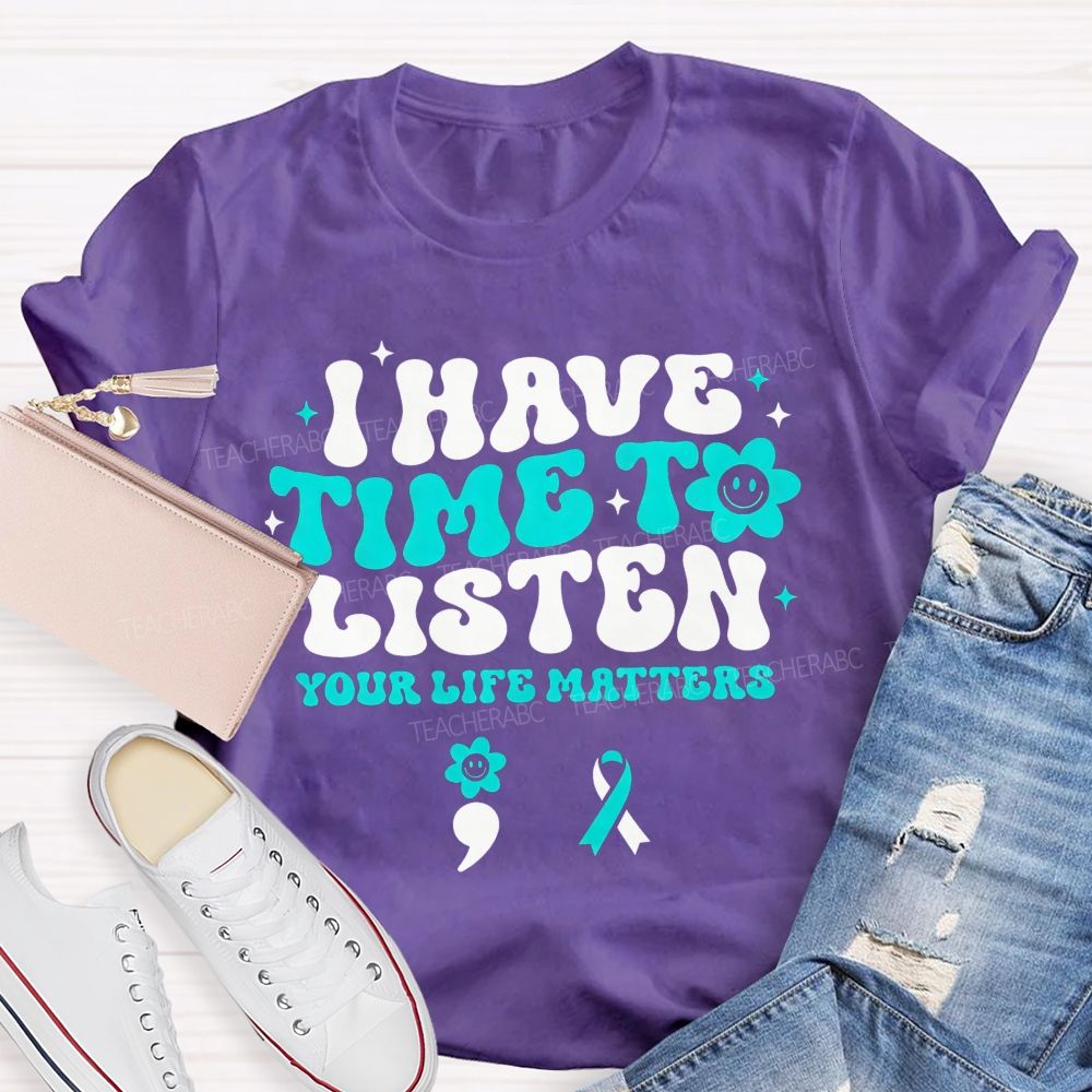 I Have Time To Listen Your Life Matters Teacher T-shirt