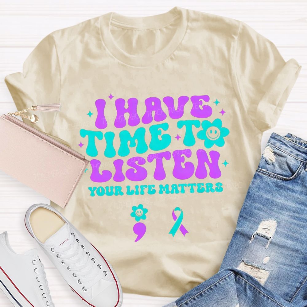 I Have Time To Listen Your Life Matters Teacher T-shirt
