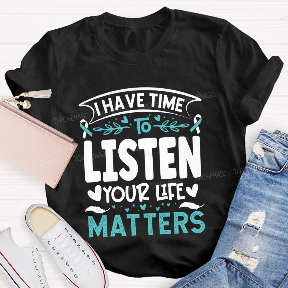 I Have Time To Listen Your Life Matters Teacher T-shirt