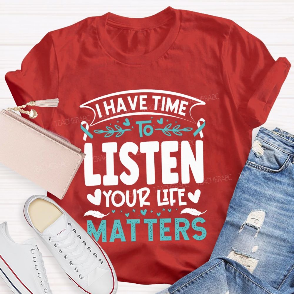 I Have Time To Listen Your Life Matters Teacher T-shirt