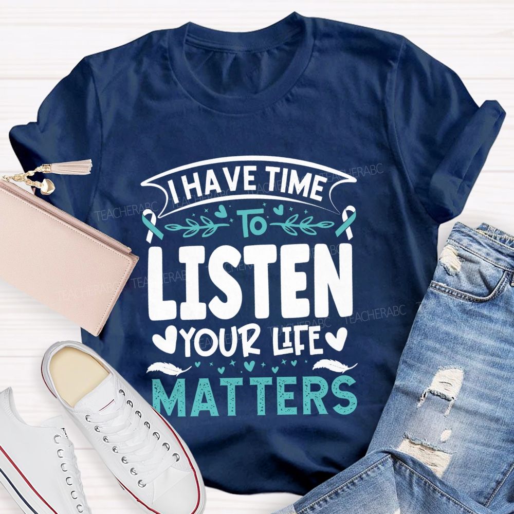 I Have Time To Listen Your Life Matters Teacher T-shirt