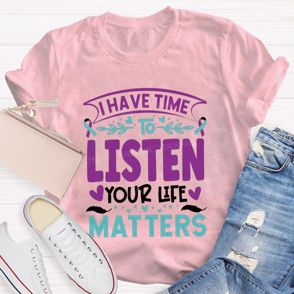 I Have Time To Listen Your Life Matters Teacher T-shirt