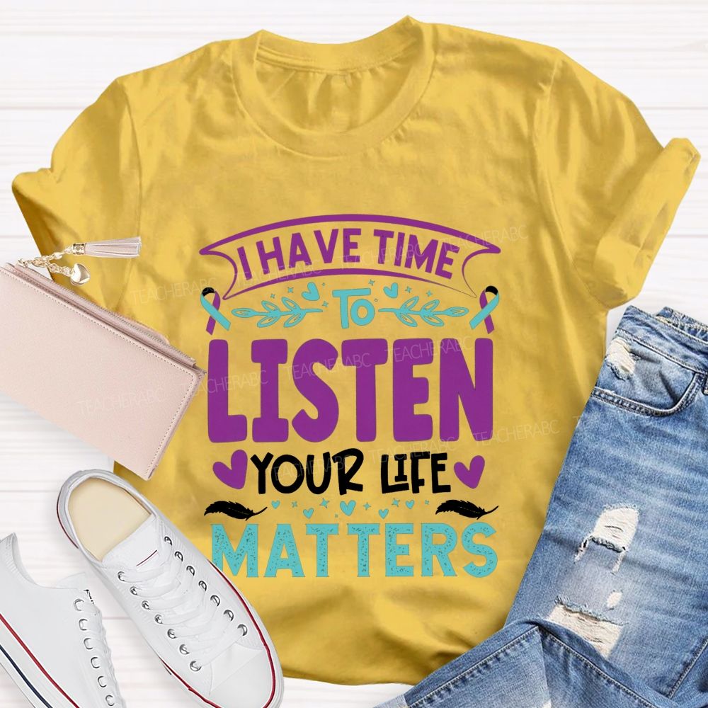 I Have Time To Listen Your Life Matters Teacher T-shirt