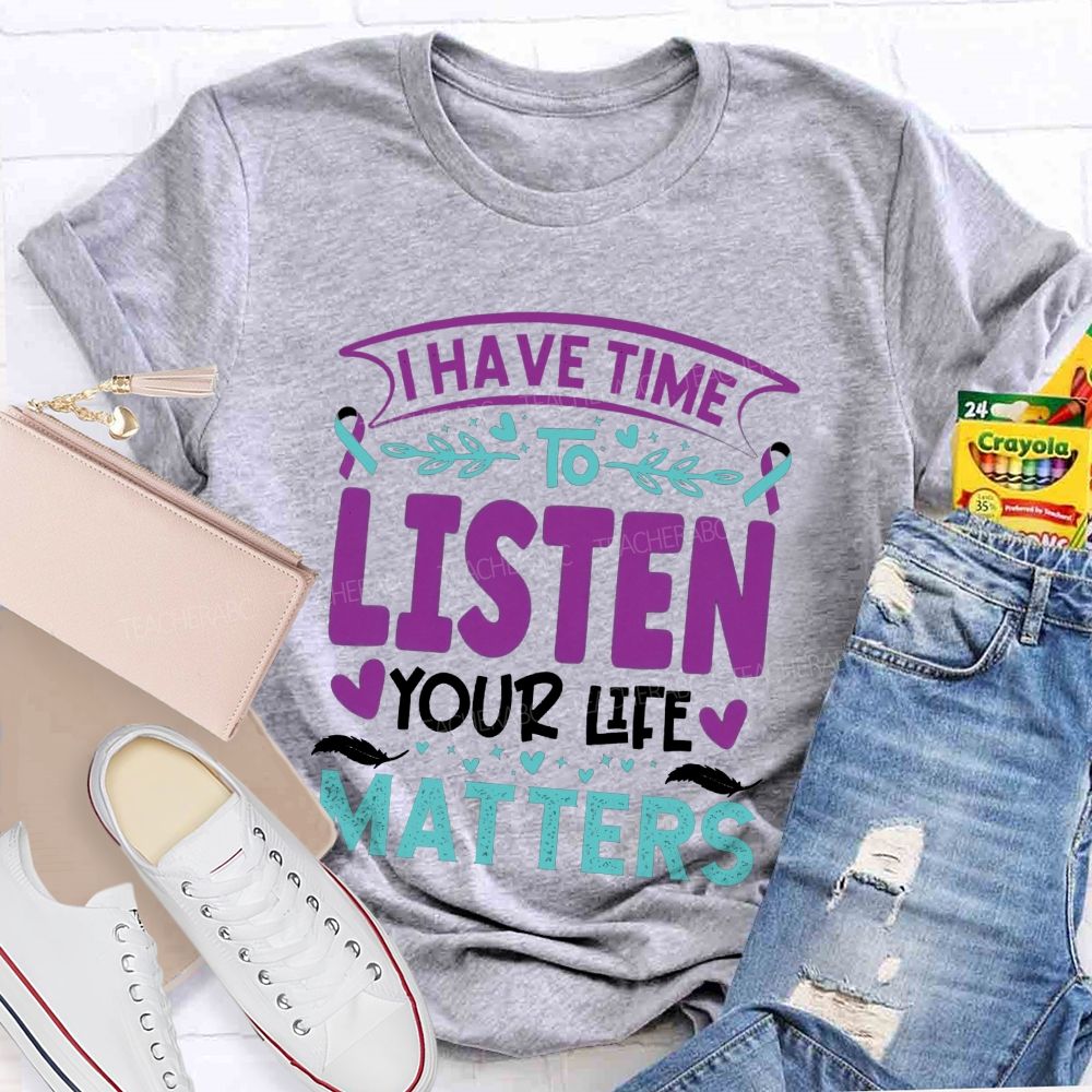 I Have Time To Listen Your Life Matters Teacher T-shirt