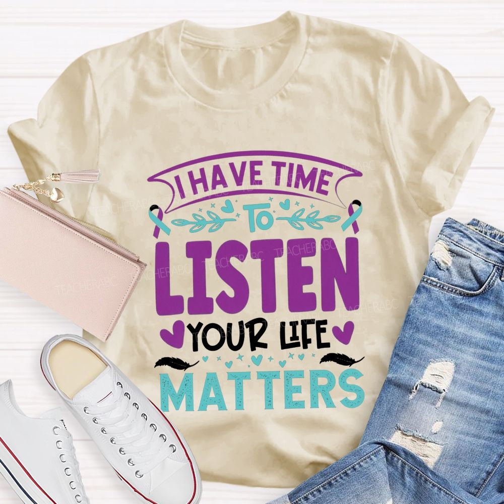 I Have Time To Listen Your Life Matters Teacher T-shirt