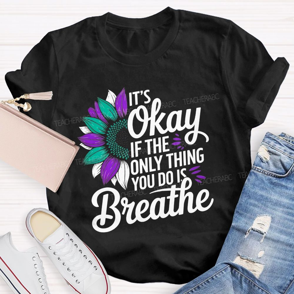 It'S Okay If The Only Thing You Do Is Breathe Teacher T-shirt