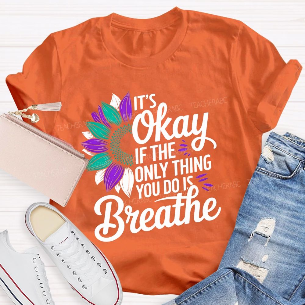 It'S Okay If The Only Thing You Do Is Breathe Teacher T-shirt