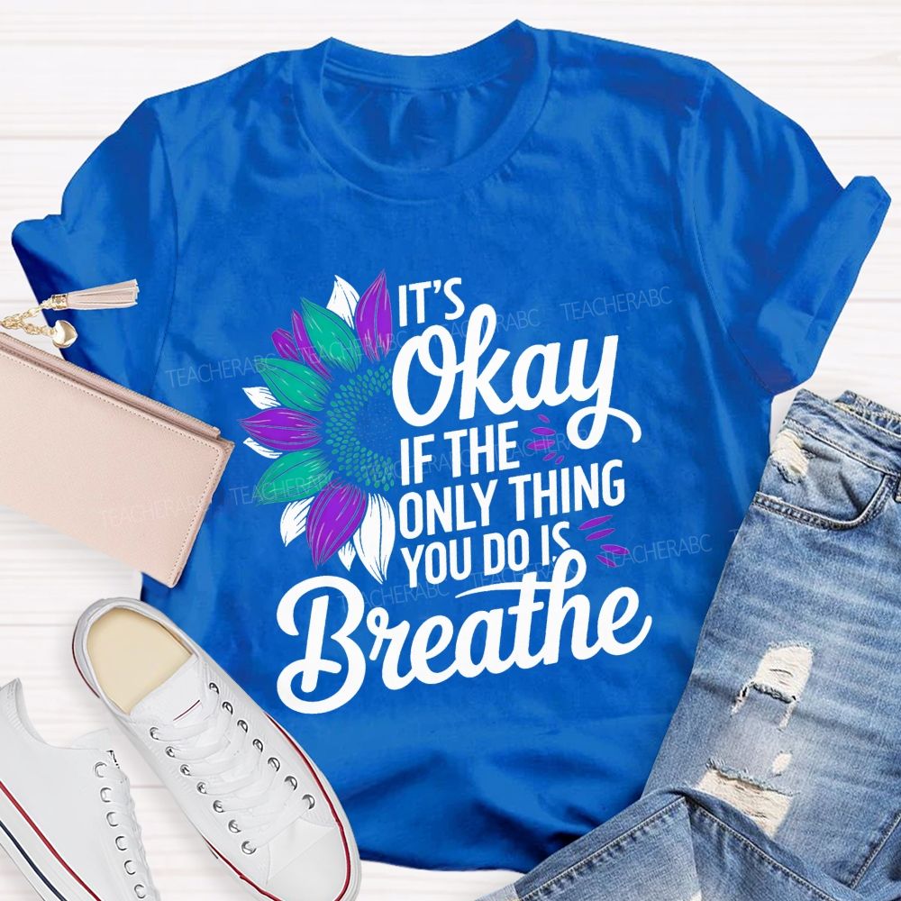 It'S Okay If The Only Thing You Do Is Breathe Teacher T-shirt