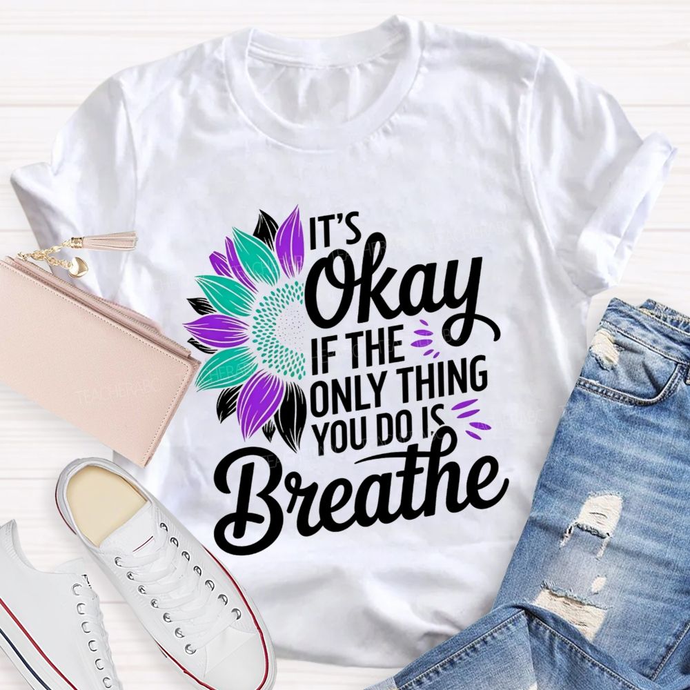 It'S Okay If The Only Thing You Do Is Breathe Teacher T-shirt