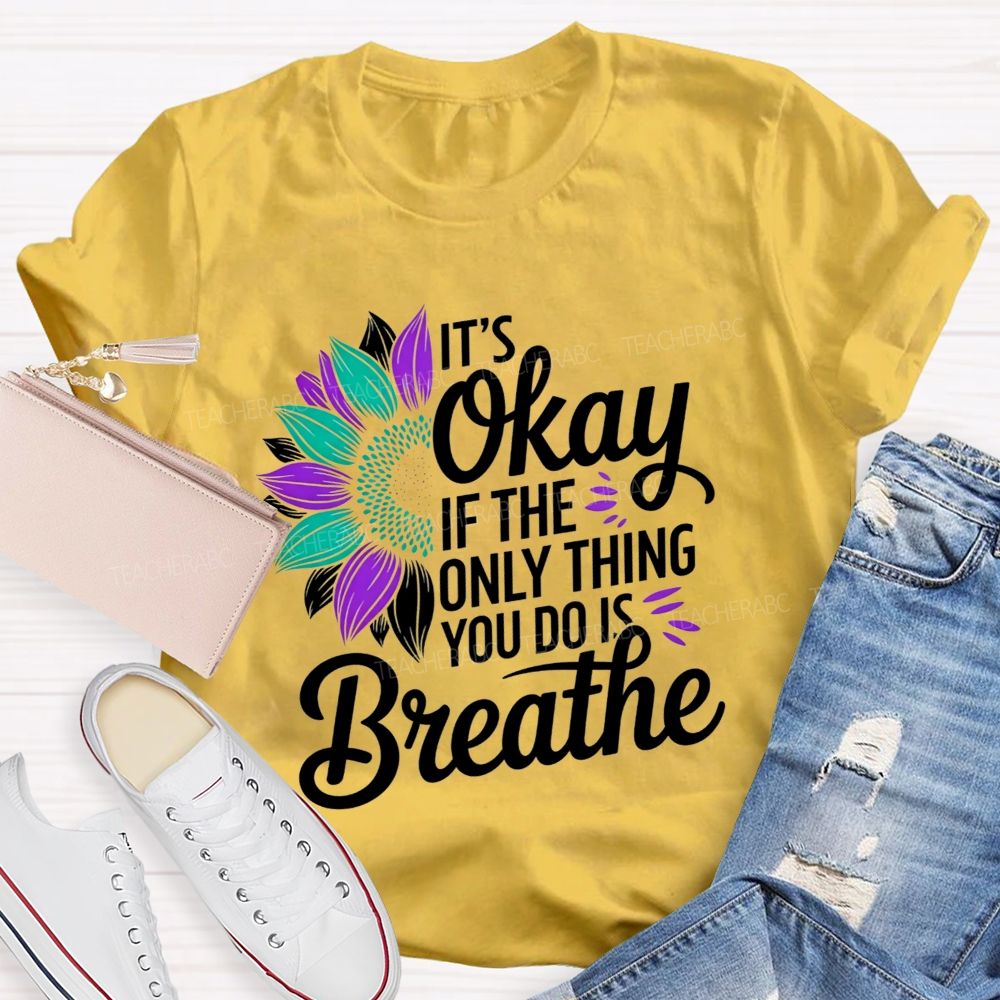 It'S Okay If The Only Thing You Do Is Breathe Teacher T-shirt