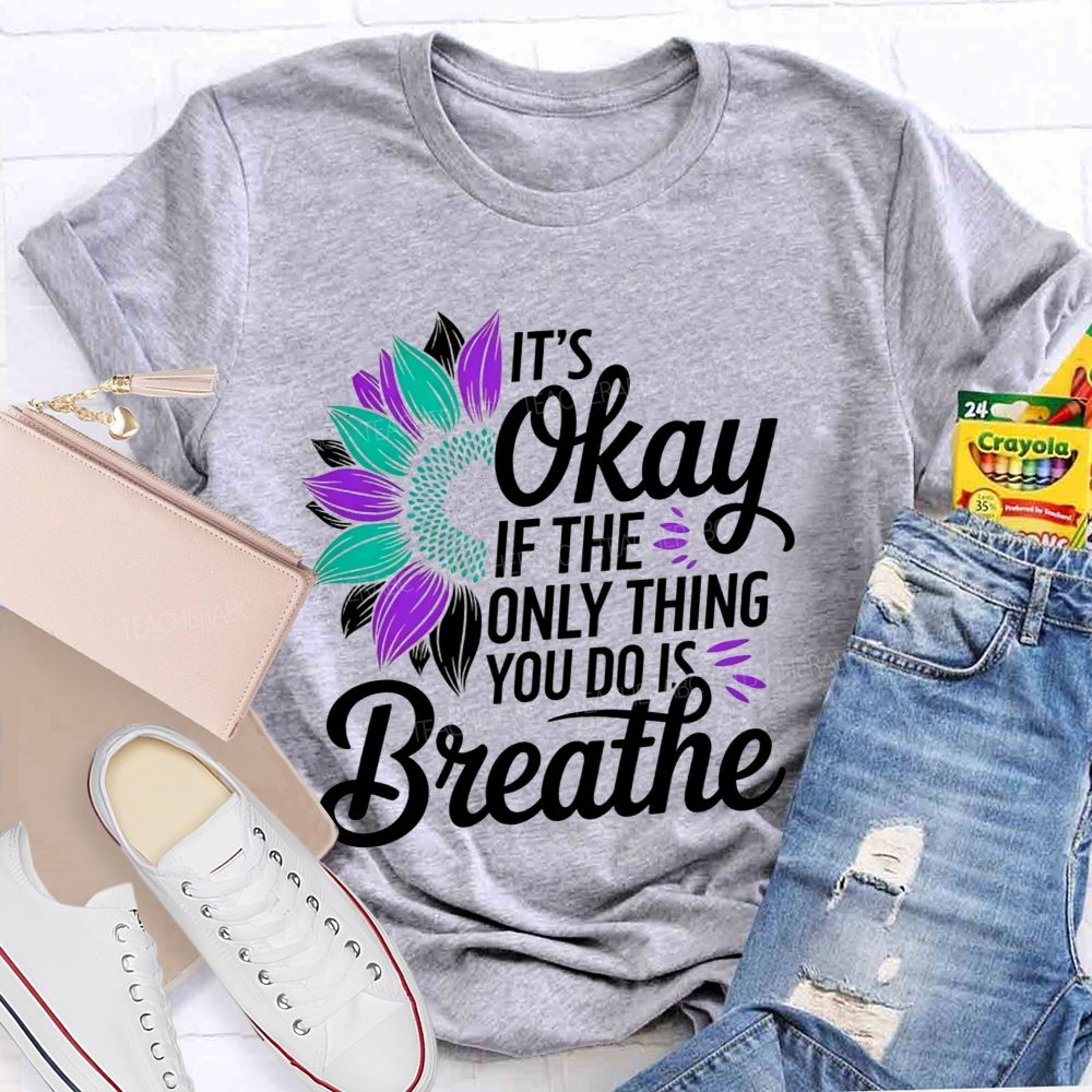 It'S Okay If The Only Thing You Do Is Breathe Teacher T-shirt