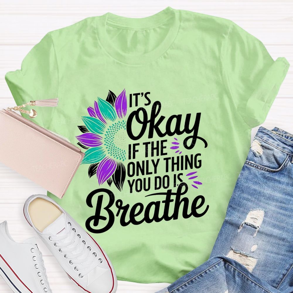 It'S Okay If The Only Thing You Do Is Breathe Teacher T-shirt