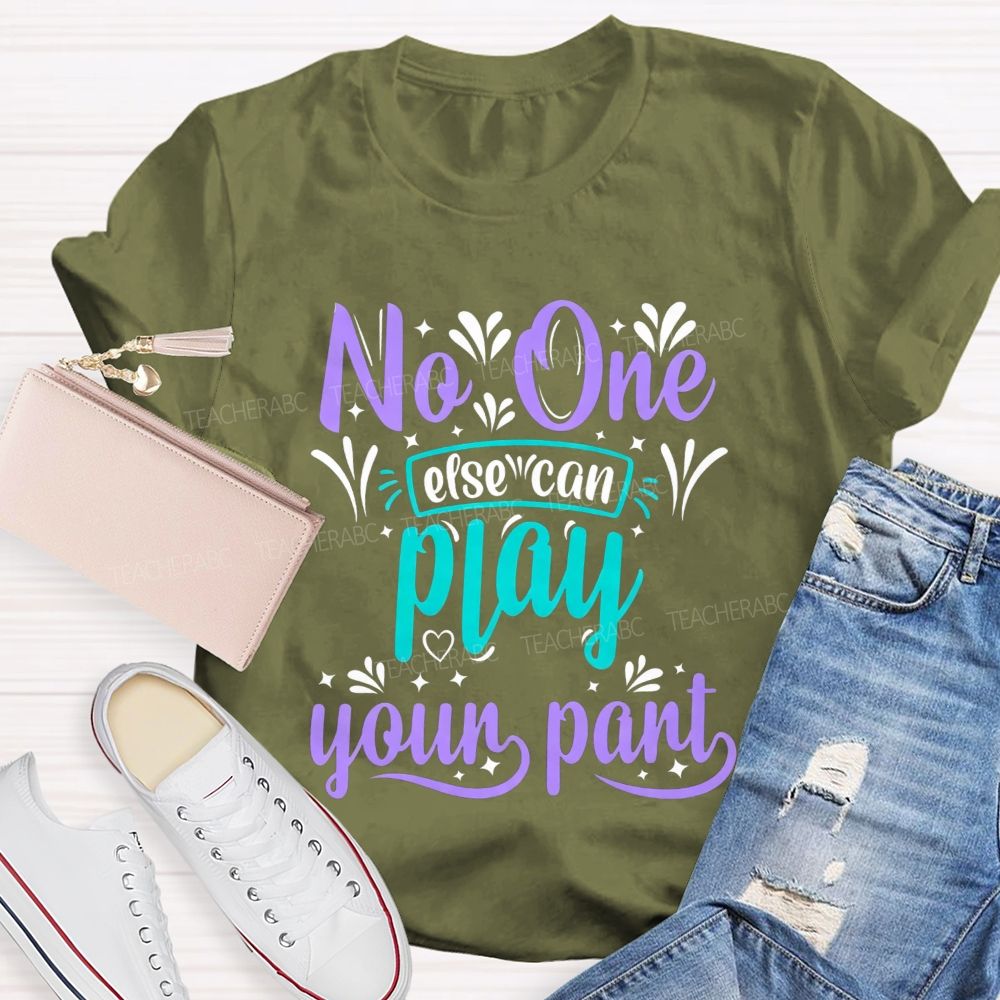 No One Else Can Play Your Part Teacher T-shirt