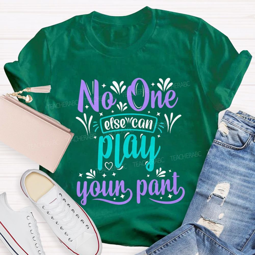 No One Else Can Play Your Part Teacher T-shirt