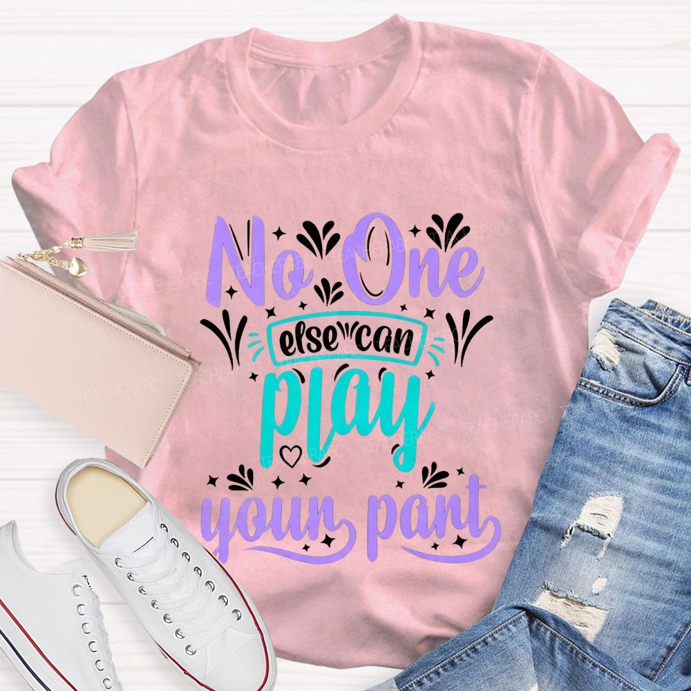 No One Else Can Play Your Part Teacher T-shirt