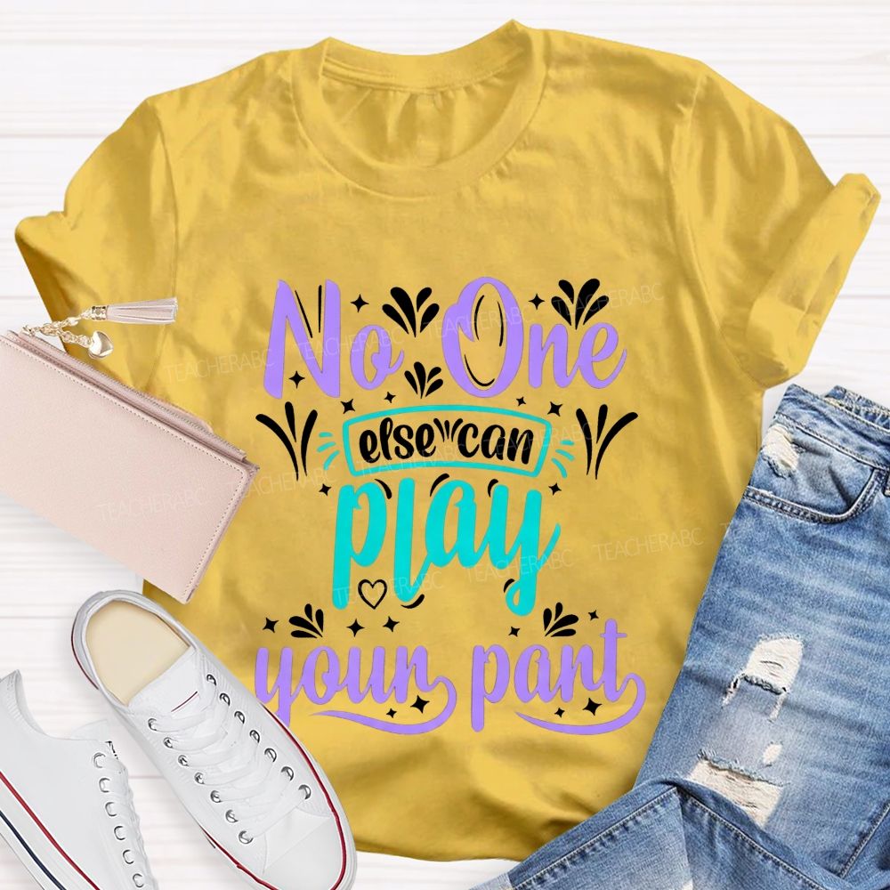 No One Else Can Play Your Part Teacher T-shirt
