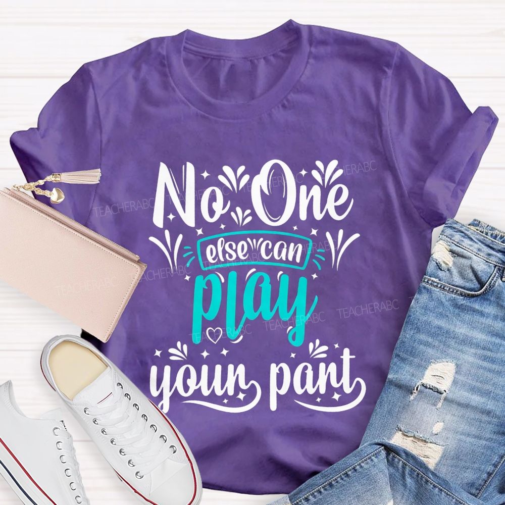 No One Else Can Play Your Part Teacher T-shirt
