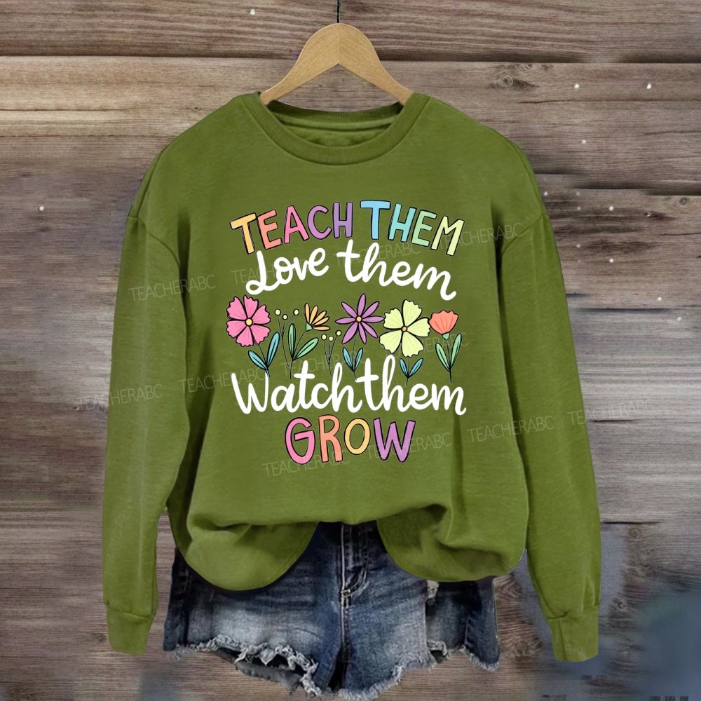 Teach Them Love Them Watch Them Grow Floral Sweatshirt