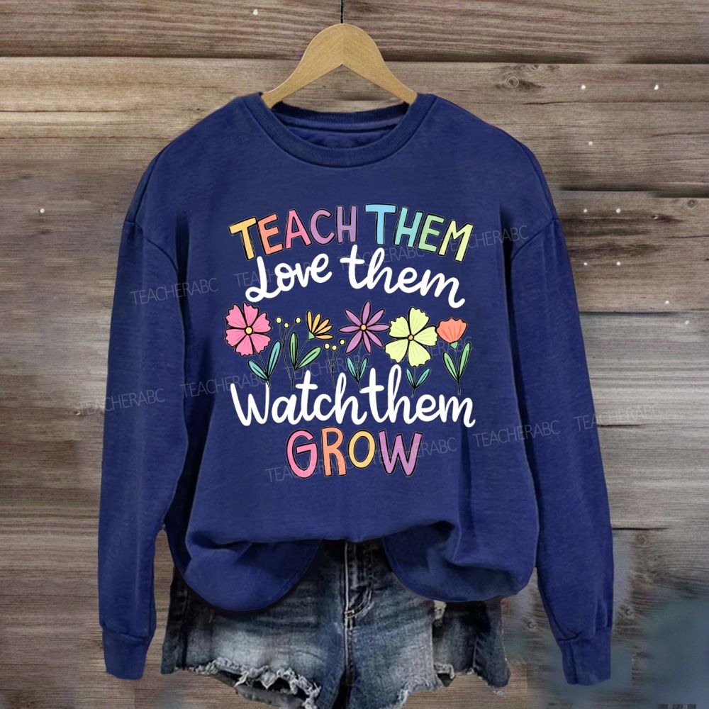 Teach Them Love Them Watch Them Grow Floral Sweatshirt