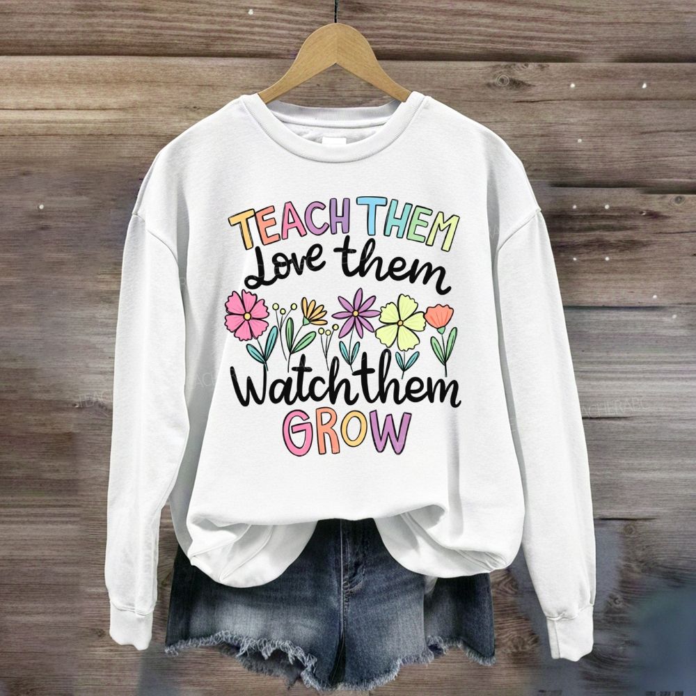 Teach Them Love Them Watch Them Grow Floral Sweatshirt