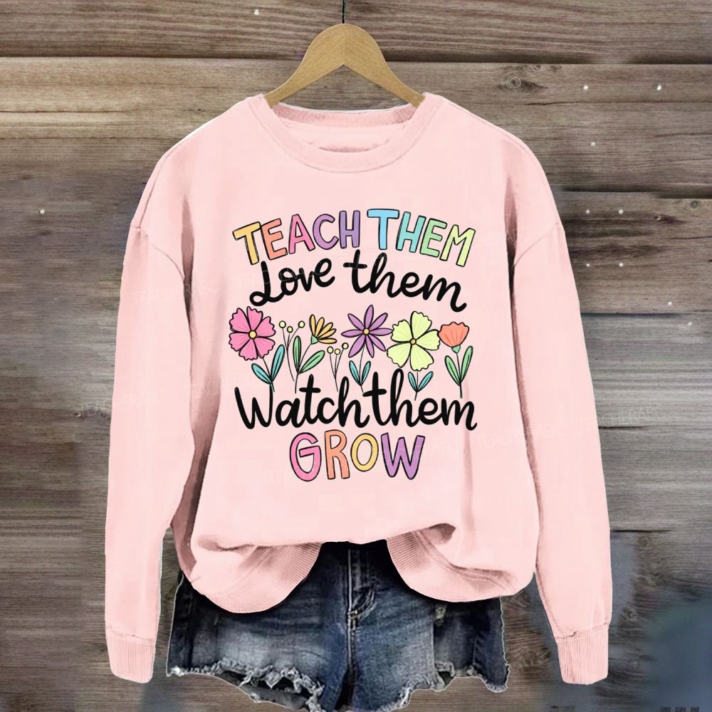 Teach Them Love Them Watch Them Grow Floral Sweatshirt