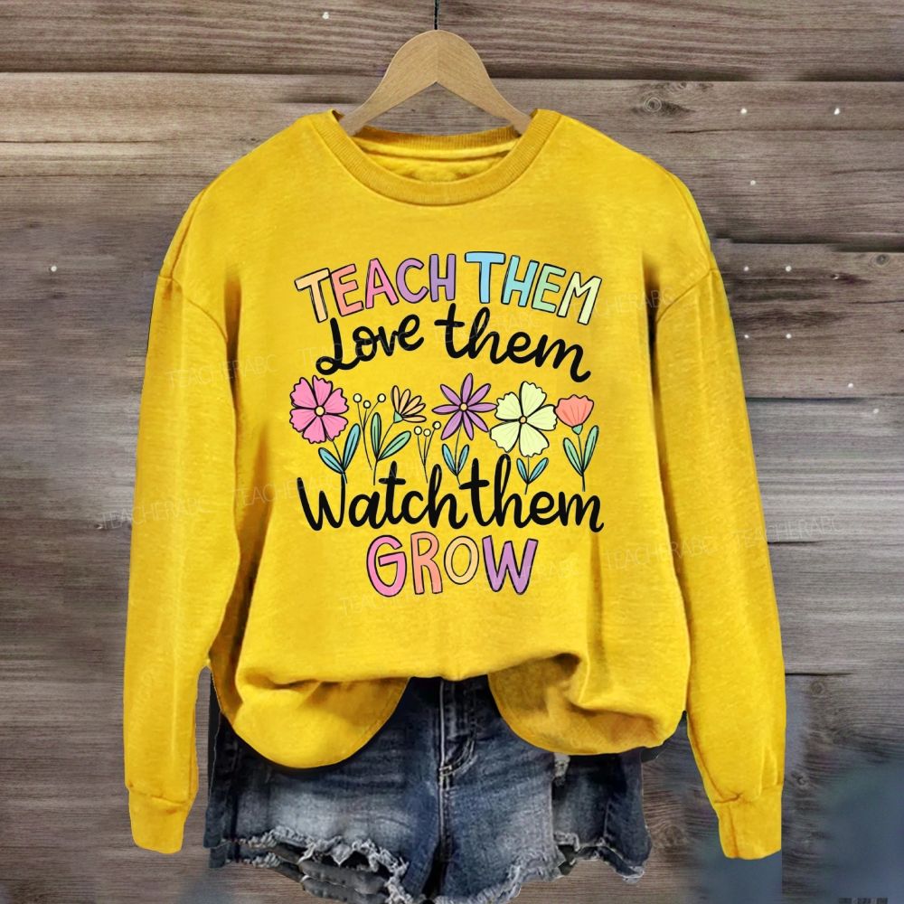 Teach Them Love Them Watch Them Grow Floral Sweatshirt