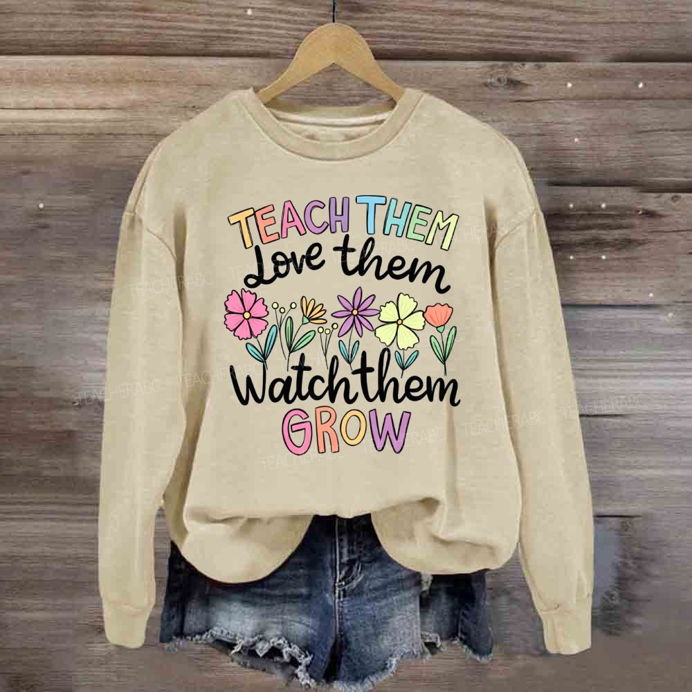 Teach Them Love Them Watch Them Grow Floral Sweatshirt