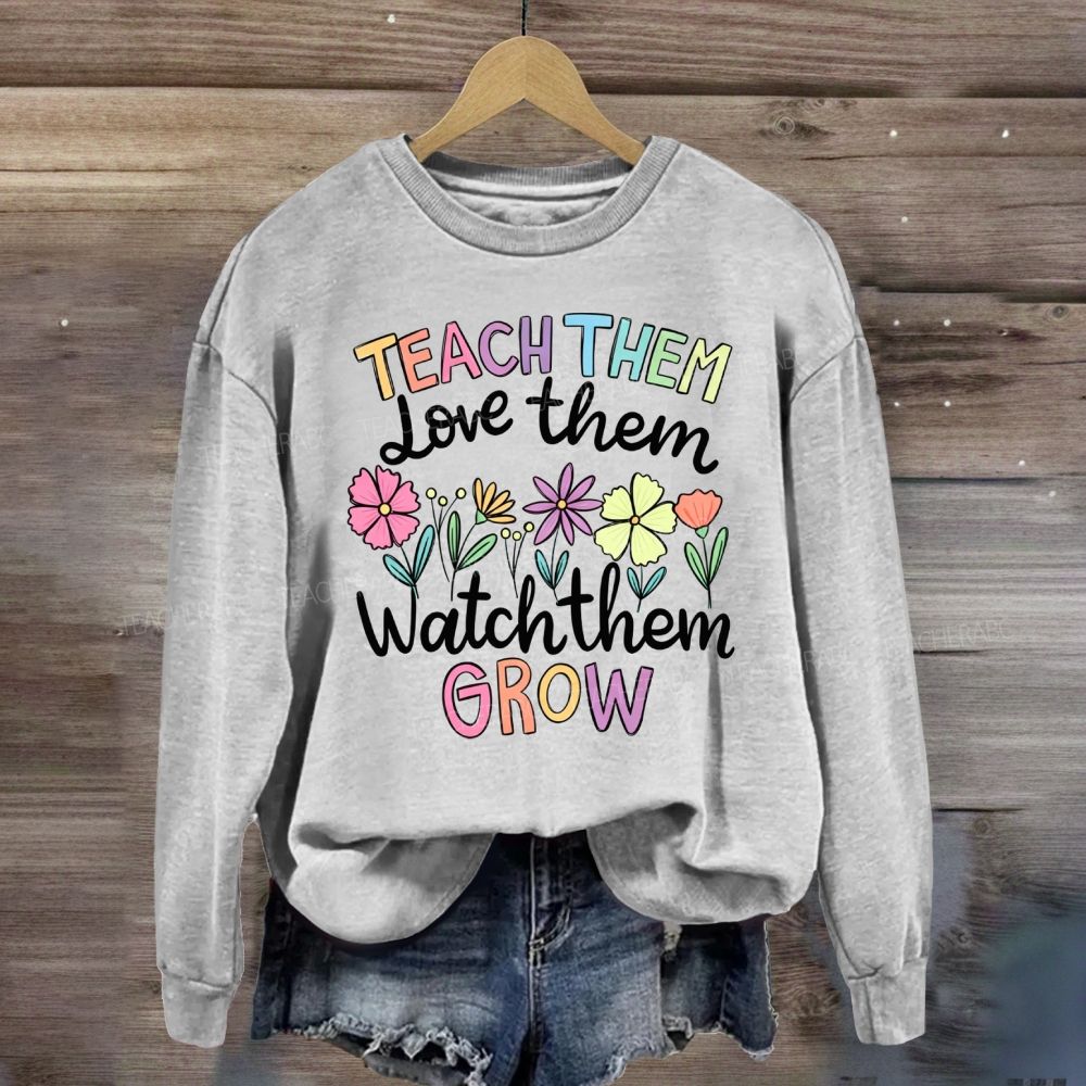 Teach Them Love Them Watch Them Grow Floral Sweatshirt