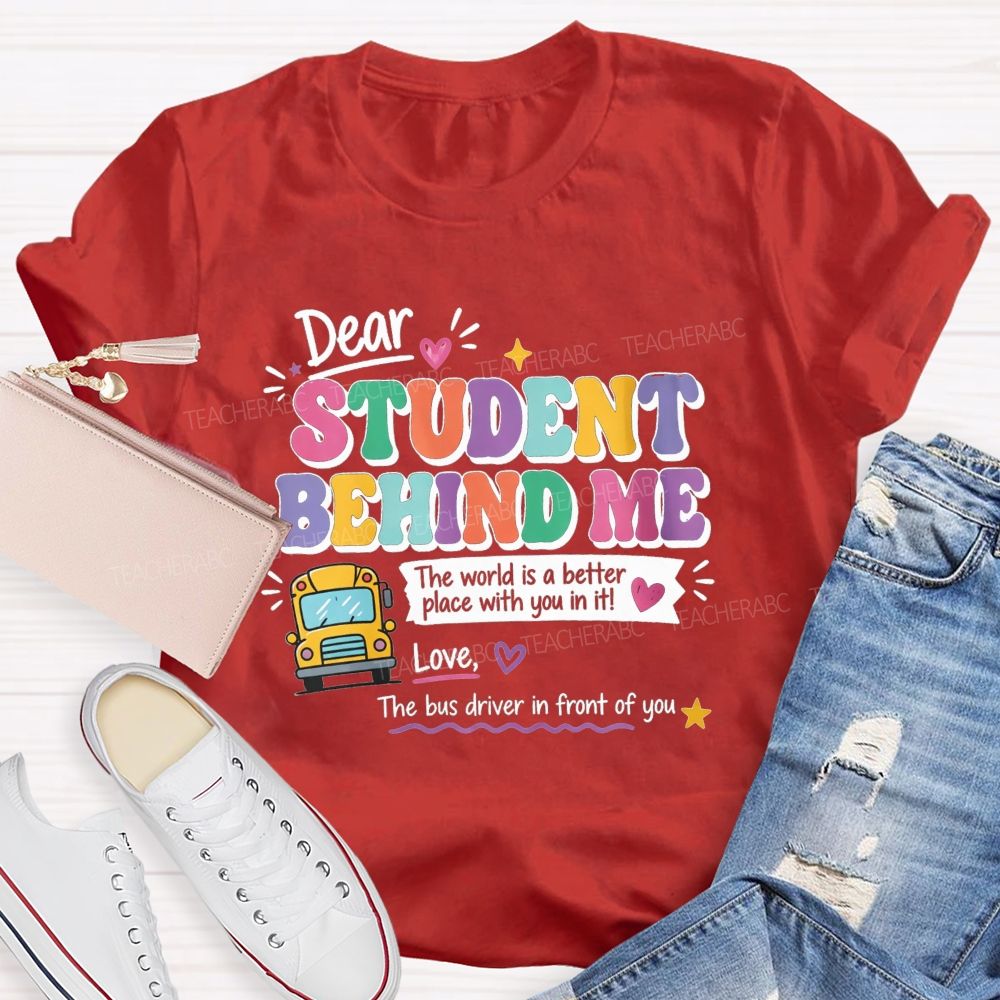 Dear Student Behind Me The World Is A Better Place With You In It Love The Bus Driver In Front Of You T-shirt