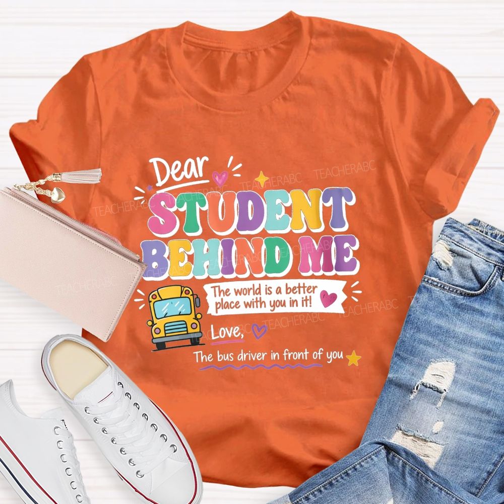 Dear Student Behind Me The World Is A Better Place With You In It Love The Bus Driver In Front Of You T-shirt