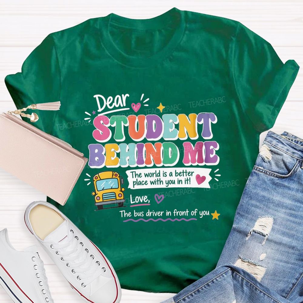 Dear Student Behind Me The World Is A Better Place With You In It Love The Bus Driver In Front Of You T-shirt